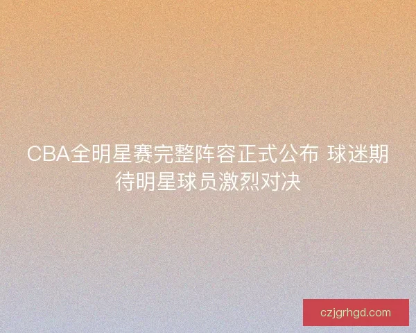 CBA全明星赛完整阵容正式公布 球迷期待明星球员激烈对决