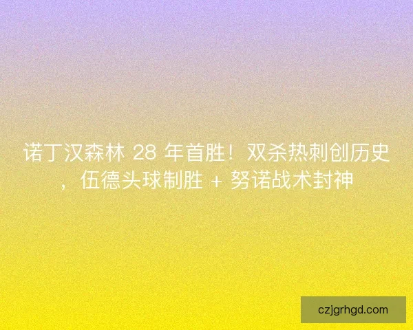 诺丁汉森林 28 年首胜！双杀热刺创历史，伍德头球制胜 + 努诺战术封神