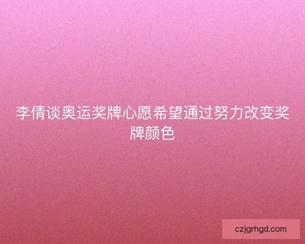 李倩谈奥运奖牌心愿希望通过努力改变奖牌颜色