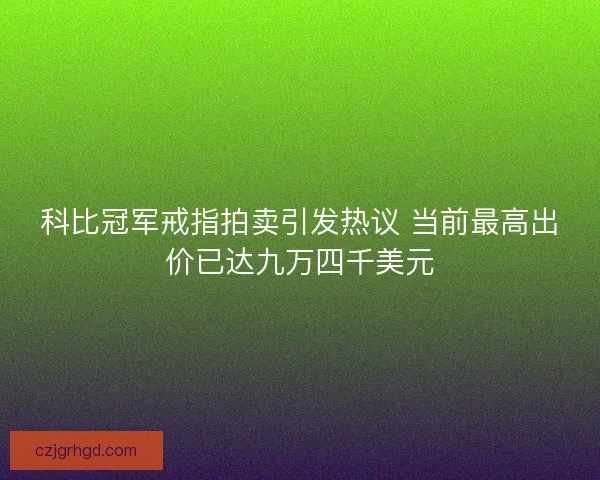 科比冠军戒指拍卖引发热议 当前最高出价已达九万四千美元
