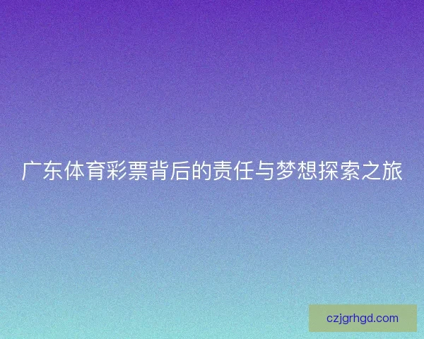 广东体育彩票背后的责任与梦想探索之旅 广东体育彩票背后的责任与梦想探索之旅